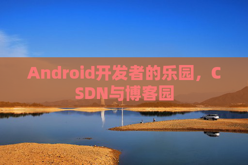 Android开发者的乐园，CSDN与博客园