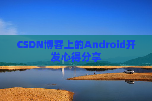 CSDN博客上的Android开发心得分享